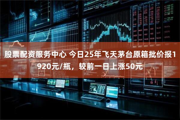 股票配资服务中心 今日25年飞天茅台原箱批价报1920元/瓶，较前一日上涨50元