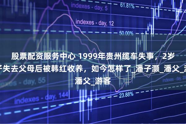 股票配资服务中心 1999年贵州缆车失事，2岁孩子失去父母后被韩红收养，如今怎样了_潘子灏_潘父_游客