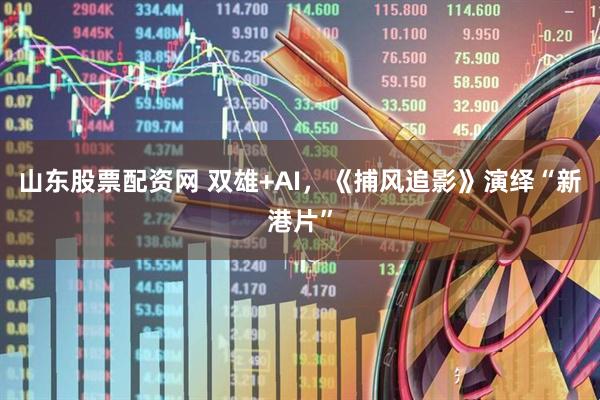 山东股票配资网 双雄+AI，《捕风追影》演绎“新港片”