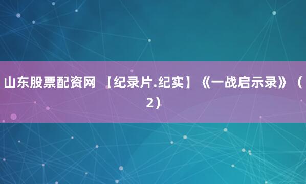 山东股票配资网 【纪录片.纪实】《一战启示录》（2）
