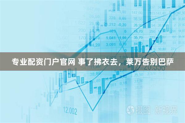 专业配资门户官网 事了拂衣去，莱万告别巴萨