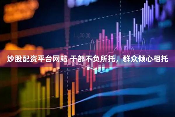 炒股配资平台网站 干部不负所托，群众倾心相托