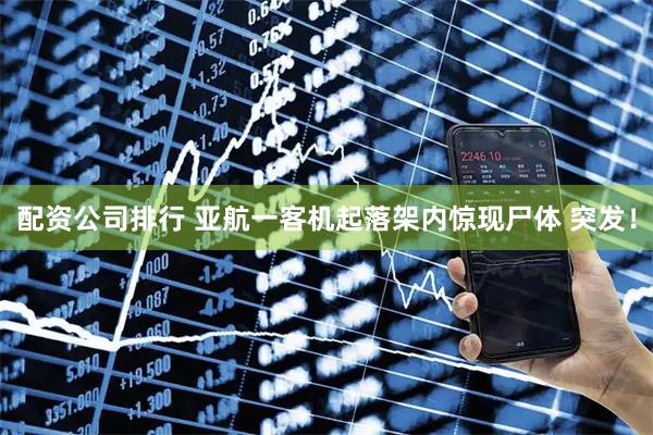 配资公司排行 亚航一客机起落架内惊现尸体 突发！