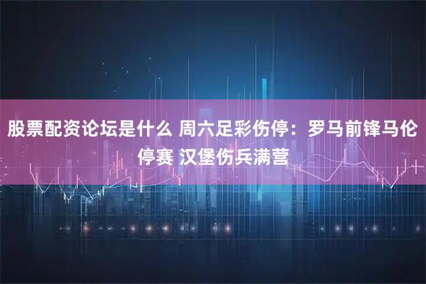 股票配资论坛是什么 周六足彩伤停：罗马前锋马伦停赛 汉堡伤兵满营