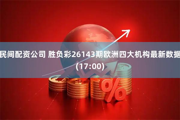 民间配资公司 胜负彩26143期欧洲四大机构最新数据(17:00)