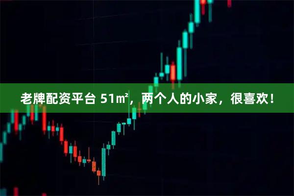 老牌配资平台 51㎡，两个人的小家，很喜欢！